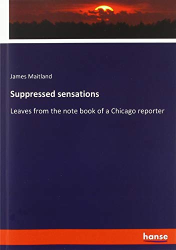 Suppressed sensations: Leaves from the note book of a Chicago reporter
