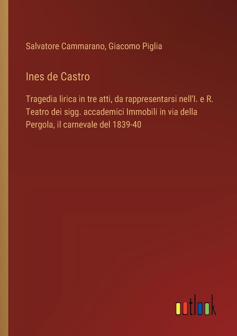 Ines de Castro: Tragedia lirica in tre atti, da rappresentarsi nell'I. e R. Teatro dei sigg. accademici Immobili in via della Pergola, il carnevale del 1839-40