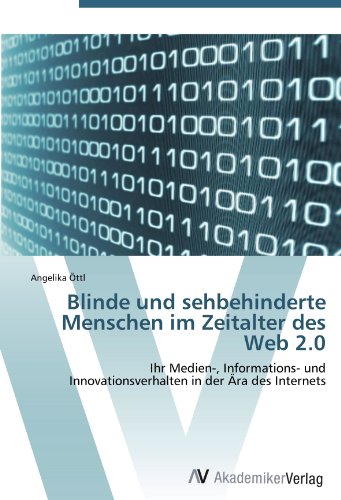 Blinde und sehbehinderte Menschen im Zeitalter des Web 2.0: Ihr Medien-, Informations- und Innovationsverhalten in der Ära des Internets
