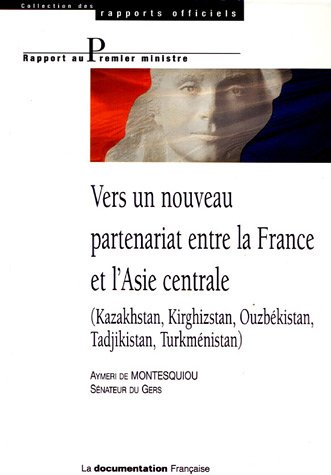 Vers Un Nouveau Partenariat Entre La France Et L'asie Centrale : (kazakhstan, Kirghizstan, Ouzbékistan, Tadjikistan, Turkménistan)