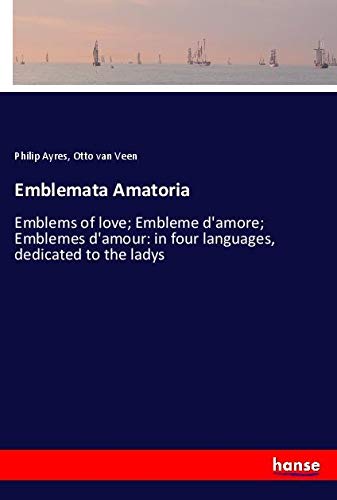 Emblemata Amatoria: Emblems of love; Embleme d'amore; Emblemes d'amour: in four languages, dedicated to the ladys
