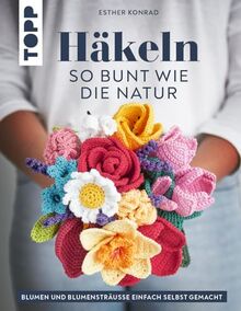 Häkeln so bunt wie die Natur: Blumen und Blumensträuße einfach selbst gemacht