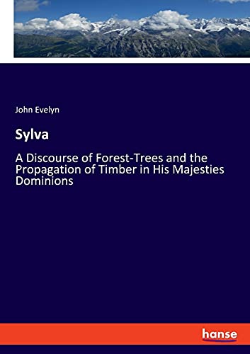 Sylva: A Discourse of Forest-Trees and the Propagation of Timber in His Majesties Dominions