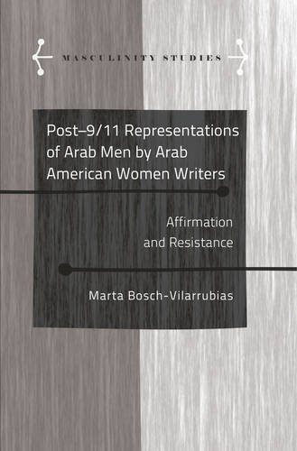 Post-9/11 Representations of Arab Men by Arab American Women Writers: Affirmation and Resistance (Masculinity Studies)