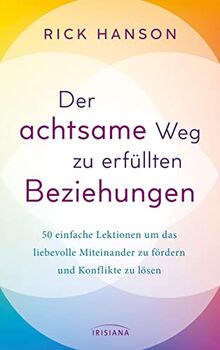 Der achtsame Weg zu erfüllten Beziehungen: 50 einfache Lektionen um das liebevolle Miteinander zu fördern und Konflikte zu lösen