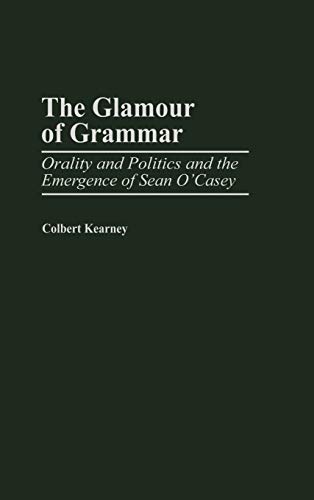 The Glamour of Grammar: Orality and Politics and the Emergence of Sean O'Casey (Contributions in Drama & Theatre Studies)