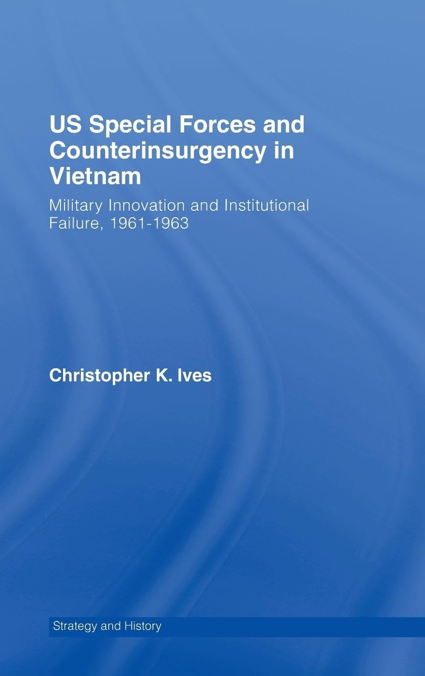 US Special Forces and Counterinsurgency in Vietnam: Military Innovation and Institutional Failure, 1961-63 (Strategy And History)