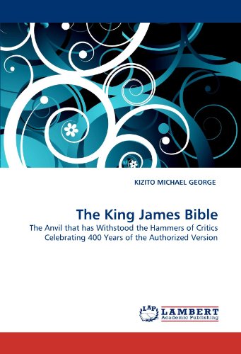 The King James Bible: The Anvil that has Withstood the Hammers of Critics Celebrating 400 Years of the Authorized Version