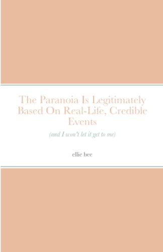 The Paranoia Is Legitimately Based On Real-Life, Credible Events (and I won't let it get to me)
