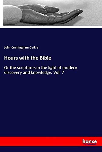 Hours with the Bible: Or the scriptures in the light of modern discovery and knowledge. Vol. 7