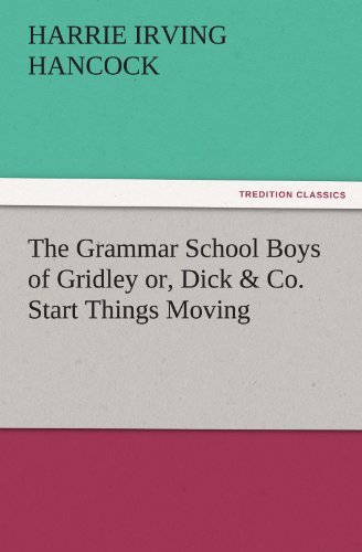 The Grammar School Boys of Gridley or, Dick & Co. Start Things Moving (TREDITION CLASSICS)