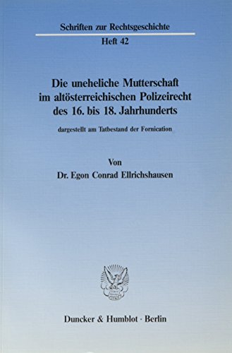 Die uneheliche Mutterschaft im altösterreichischen Polizeirecht des 16. bis 18. Jahrhunderts, dargestellt am Tatbestand der Fornication. (Schriften Zur Rechtsgeschichte, 42)