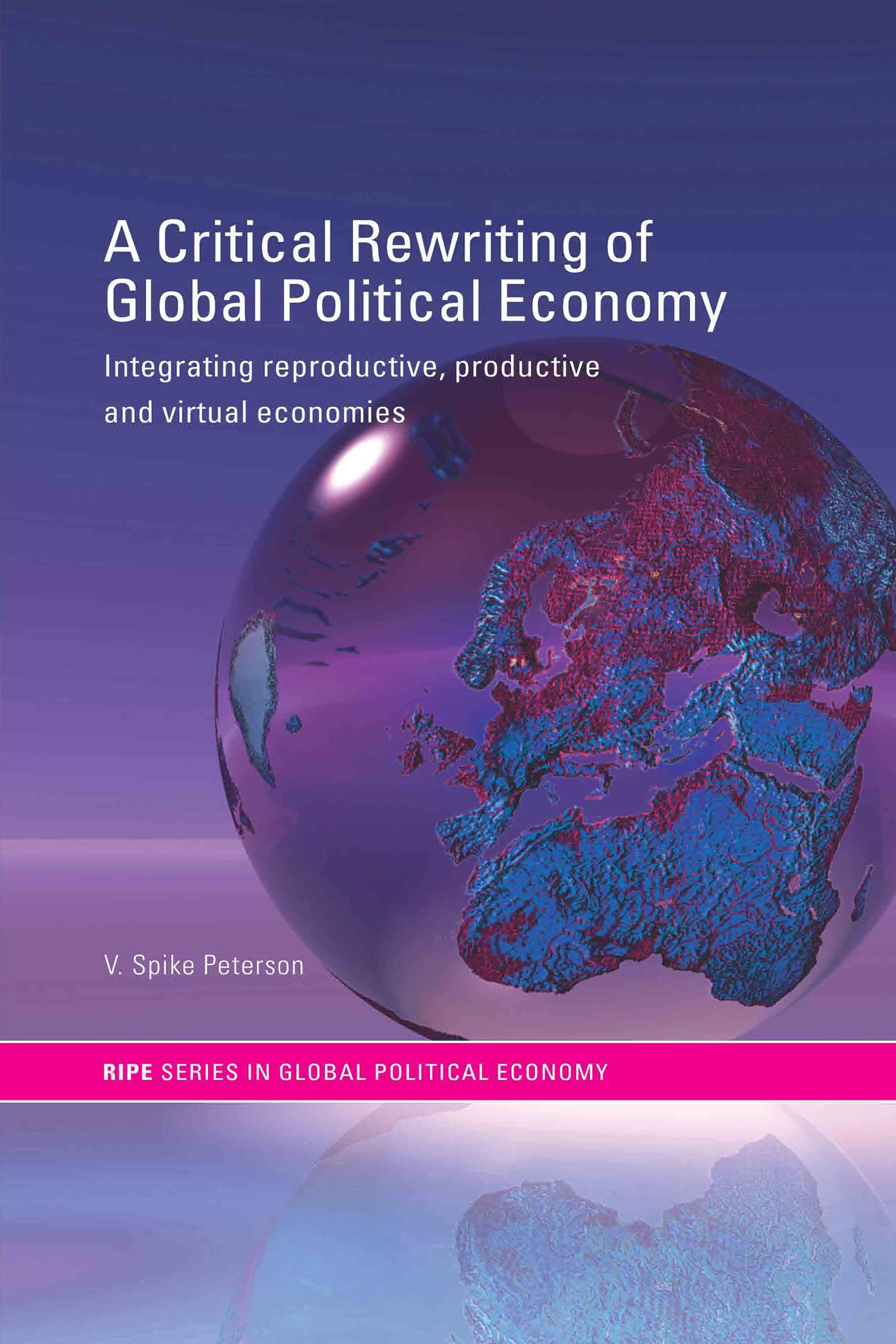 A Critical Rewriting of Global Political Economy: Integrating Reproductive, Productive and Virtual Economies (Routledge/Ripe Studies in Global Political Economy)