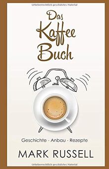 Das Kaffee Buch: Geschichte - Anbau - Rezepte (Kaffee, Fairtrade, Biokaffee, Kaffeerezepte, Band 1)