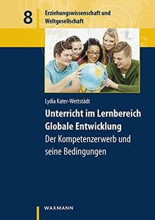 Unterricht im Lernbereich Globale Entwicklung : Der Kompetenzerwerb und seine Bedingungen (Erziehungswissenschaft und Weltgesellschaft)