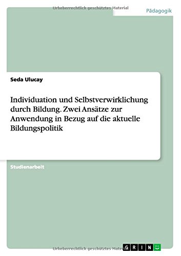 Individuation und Selbstverwirklichung durch Bildung. Zwei Ansätze zur Anwendung in Bezug auf die aktuelle Bildungspolitik