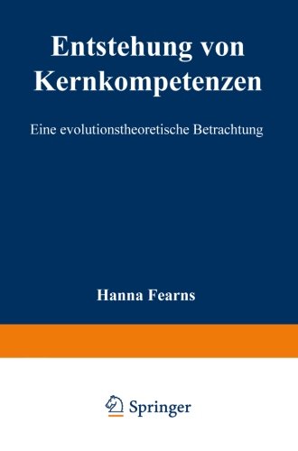 Entstehung von Kernkompetenzen: Eine Evolutionstheoretische Betrachtung (Strategisches Kompetenz-Management)