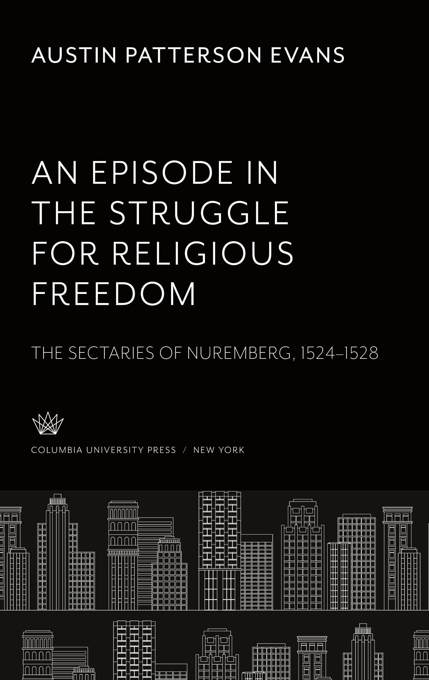 An Episode in the Struggle for Religious Freedom: The Sectaries of Nuremberg 1524-1528