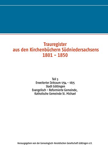 Trauregister aus den Kirchenbüchern Südniedersachsens 1801 - 1850 (1754 - 1875): Teil 3 Stadt Göttingen Evangelisch - Reformierte Gemeinde, Katholische Gemeinde St. Michael