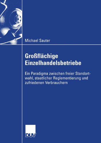 Großflächige Einzelhandelsbetriebe: Ein Paradigma zwischen freier Standortwahl, staatlicher Reglementierung und zufriedenen Verbrauchern (Wirtschaftswissenschaften)