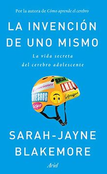 La invención de uno mismo : la vida secreta del cerebro adolescente (Ariel)