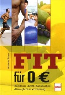 Fit für 0 Euro: Ausdauer . Kraft . Koordination . Beweglichkeit . Ernährung
