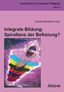 Integrale Bildung: Spiraltanz der Befreiung? (Integrale Pädagogik)