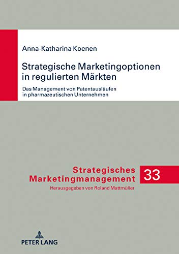 Strategische Marketingoptionen in regulierten Märkten: Das Management von Patentausläufen in pharmazeutischen Unternehmen (Strategisches Marketingmanagement, Band 33)