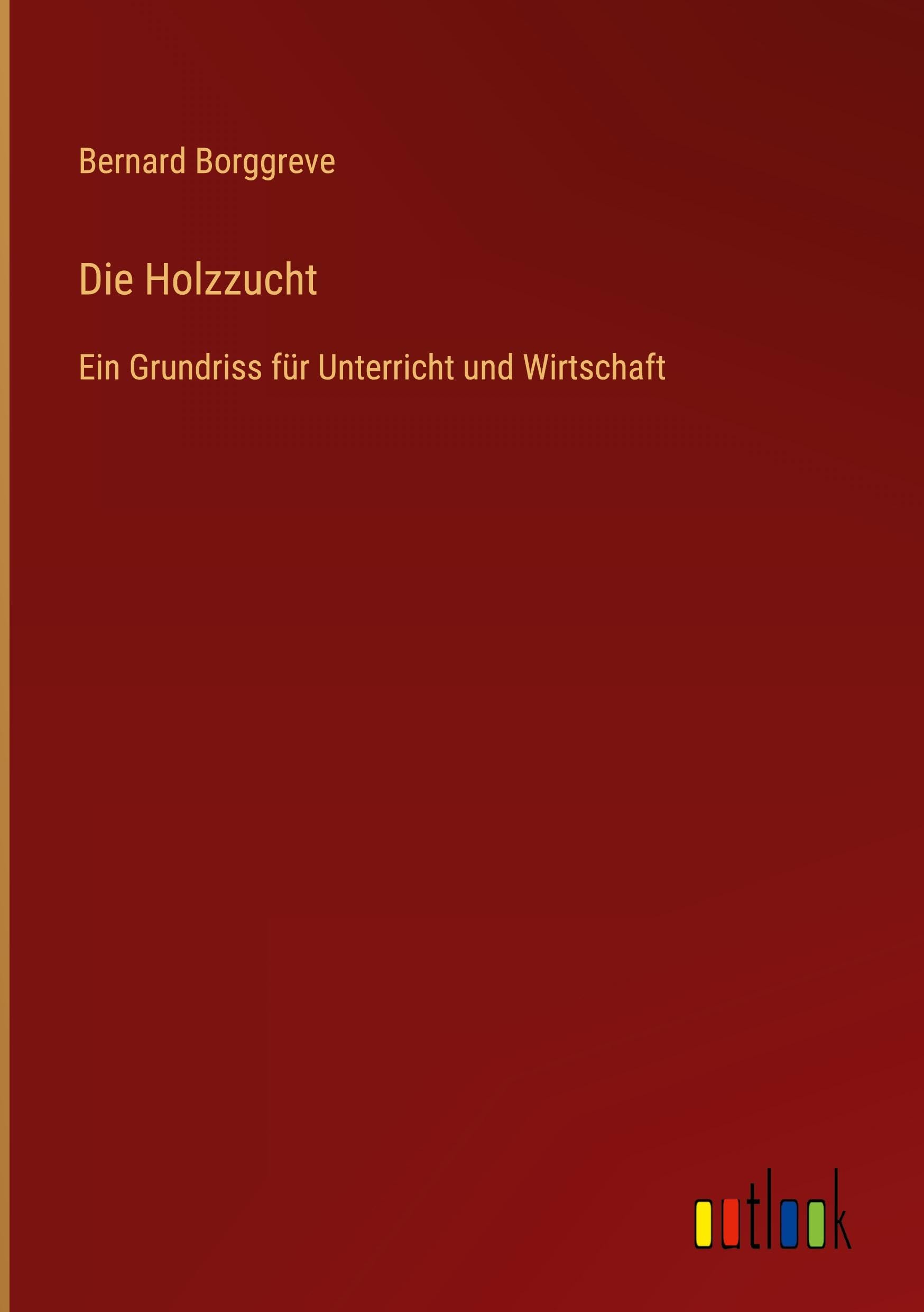 Die Holzzucht: Ein Grundriss für Unterricht und Wirtschaft