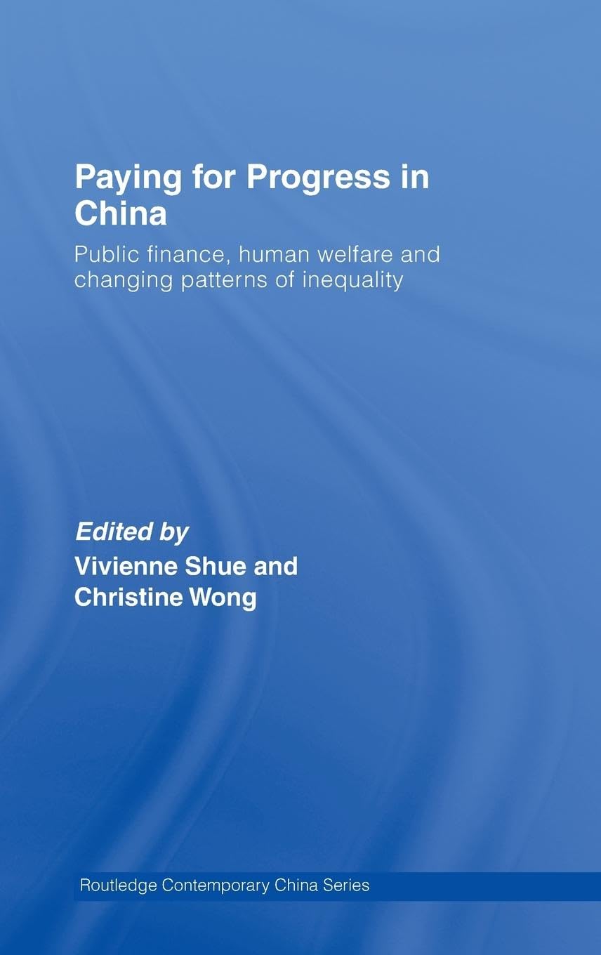 Paying for Progress in China: Public Finance, Human Welfare and Changing Patterns of Inequality (Routledge Contemporary China Series , 21, Band 21)