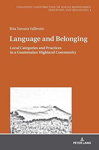 Language and Belonging: Local Categories and Practices in a Guatemalan Highland Community (Sprachliche Konstruktion sozialer Grenzen: Identitäten und ... Boundaries: Identities and Belonging, Band 4)