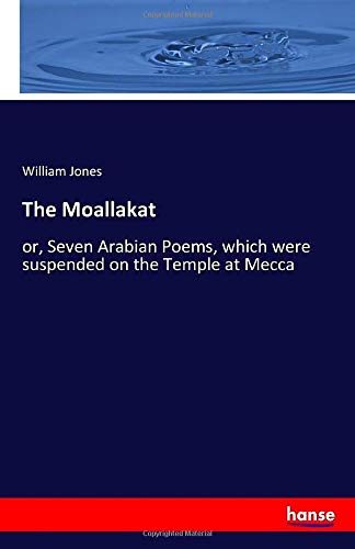 The Moallakat: or, Seven Arabian Poems, which were suspended on the Temple at Mecca