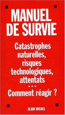 Manuel de survie : catastrophes naturelles, risques technologiques, attentats...