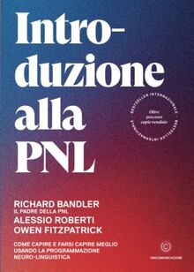 Introduzione alla PNL. Come capire e farsi capire meglio usando la Programmazione Neuro-Linguistica