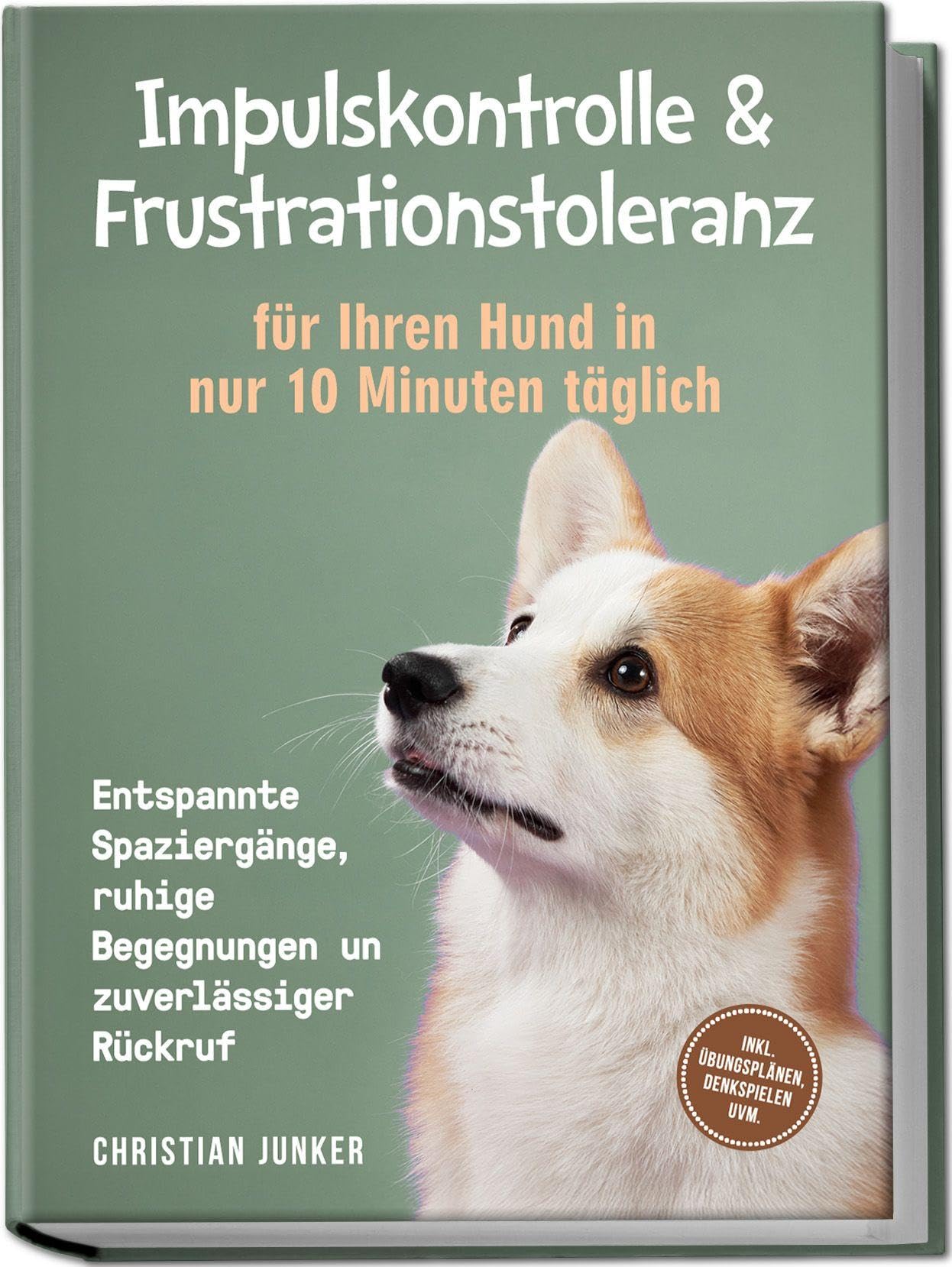 Junker, Christian: Impulskontrolle & Frustrationstoleranz für Ihren Hund in nur 10 Minuten täglich: Entspannte Spaziergänge, ruhige Begegnungen und zuverlässiger Rückruf - inkl. Übungsplänen, Denkspielen uvm.