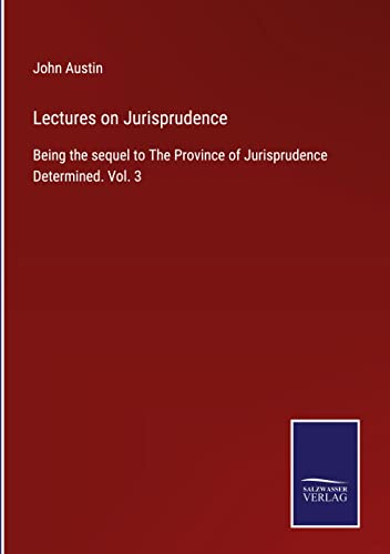 Lectures on Jurisprudence: Being the sequel to The Province of Jurisprudence Determined. Vol. 3