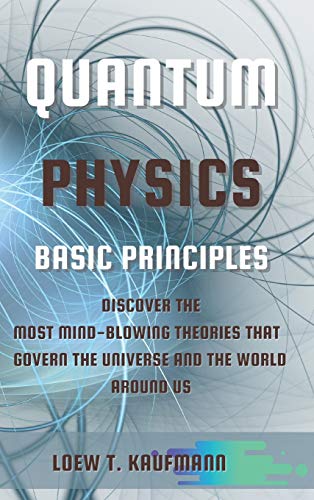 Loew Kaufmann Quantum Physics Basic Principles, Discover The Most Mind Blowing Theories That Govern The Universe And The World Around Us