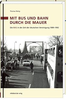 Mit Bus und Bahn durch die Mauer: Die BVG in der Zeit der deutschen Vereinigung 1989-1992