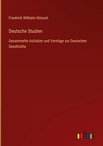 Deutsche Studien: Gesammelte Aufsätze und Vorträge zur Deutschen Geschichte