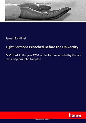 Eight Sermons Preached Before the University: Of Oxford, in the year 1780, at the lecture founded by the late rev. and pious John Bampton