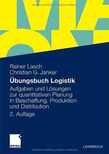 Übungsbuch Logistik: Aufgaben und Lösungen zur quantitativen Planung in Beschaffung, Produktion und Distribution