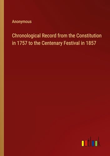 Chronological Record from the Constitution in 1757 to the Centenary Festival in 1857