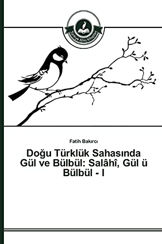 Doğu Türklük Sahasında Gül ve Bülbül: Salâhî, Gül ü Bülbül - I
