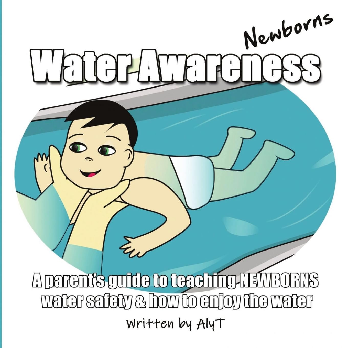 Water Awareness Newborns: A parent's guide to teaching NEWBORNS water safety and how to enjoy the water (Water Awareness Infants, Band 1)