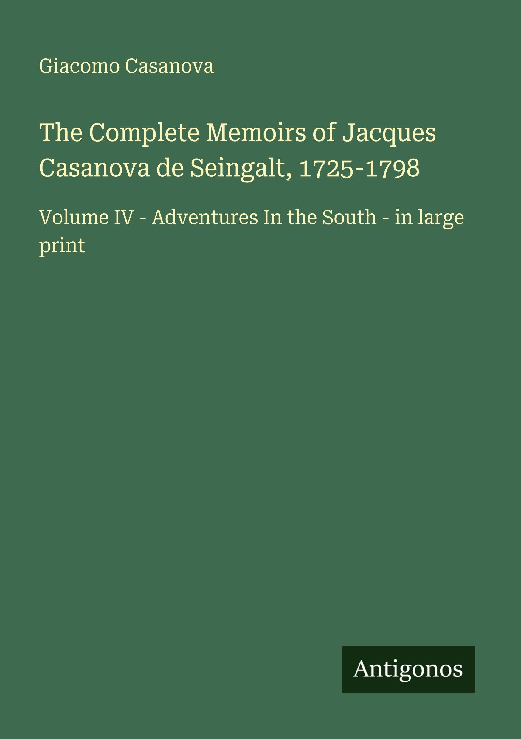 The Complete Memoirs of Jacques Casanova de Seingalt, 1725-1798: Volume IV - Adventures In the South - in large print