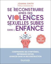 Se reconstruire après des violences sexuelles subies dans l'enfance : comprendre ses symptômes, reprendre espoir, avancer dans sa reconstruction