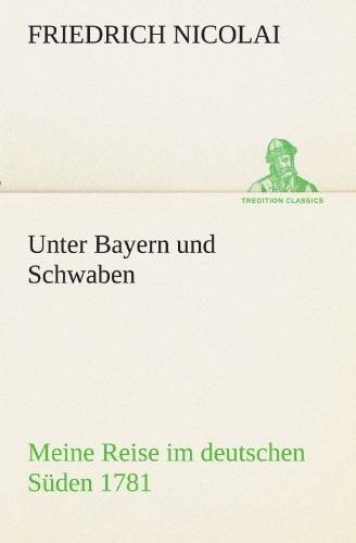 Unter Bayern und Schwaben: Meine Reise im deutschen Süden 1781 (TREDITION CLASSICS)