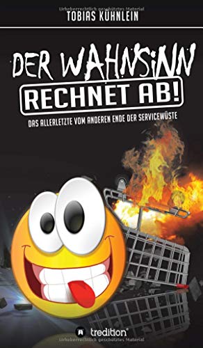 Der Wahnsinn rechnet ab!: Das Allerletzte vom anderen Ende der Servicewüste