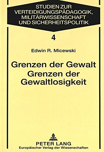 Grenzen der Gewalt- Grenzen der Gewaltlosigkeit: Zur Begründung der Gewaltproblematik im Kontext philosophischer Ethik und politischer Philosophie ... Pedagogy, Military Science & Security Policy)