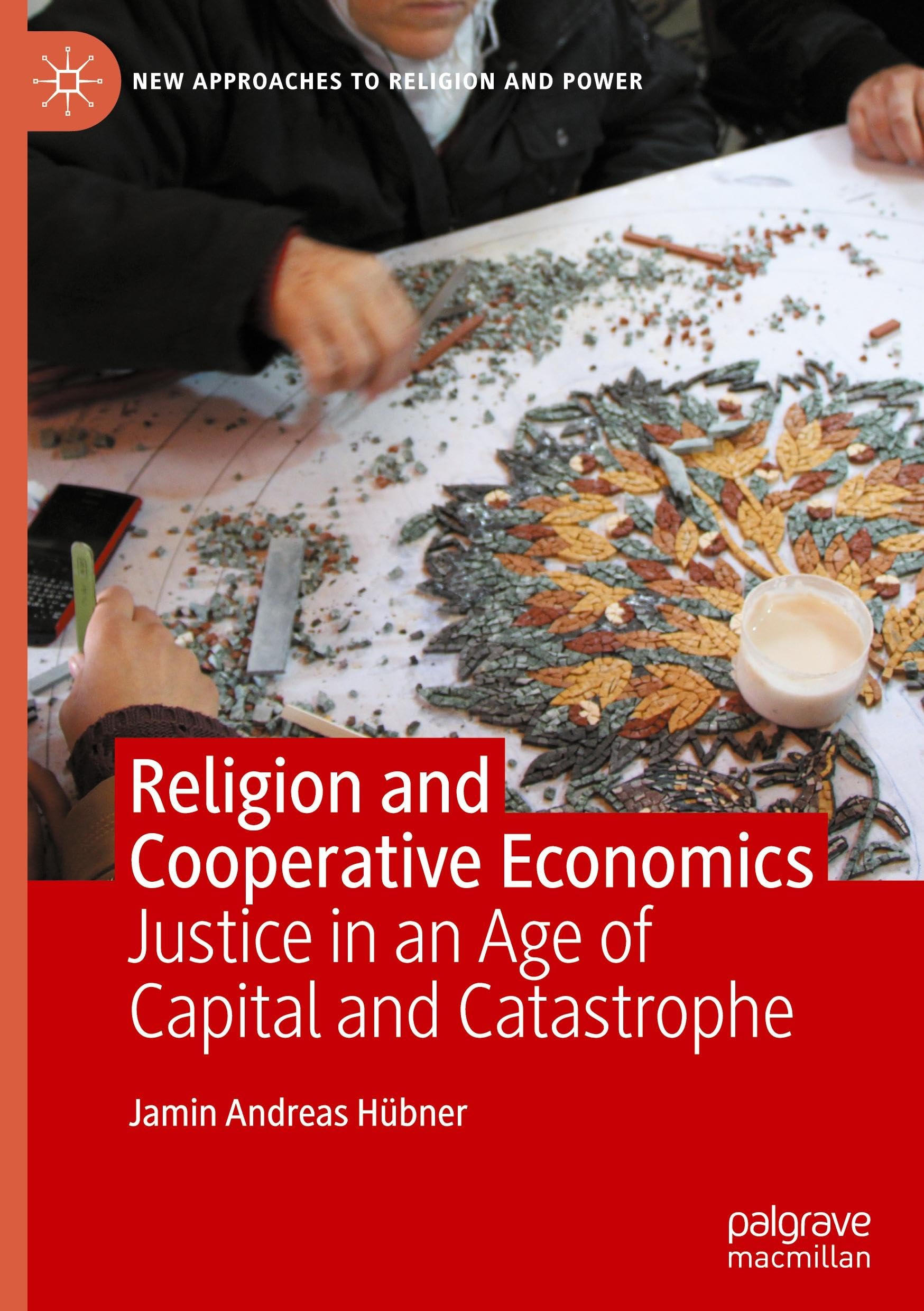Religion and Cooperative Economics: Justice in An Age Of Capital And Catastrophe (New Approaches to Religion and Power)